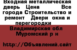 Входная металлическая дверь › Цена ­ 3 500 - Все города Строительство и ремонт » Двери, окна и перегородки   . Владимирская обл.,Муромский р-н